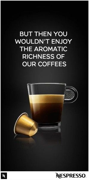 But then you wouldn’t enjoy the aromatic richness of our coffees