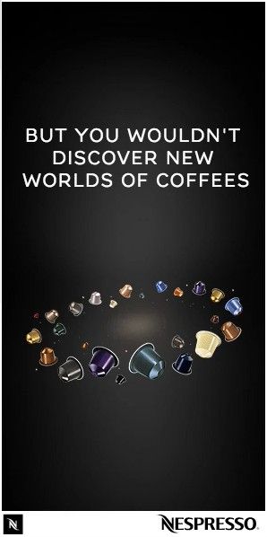 But you wouldn’t discover new worlds of coffees